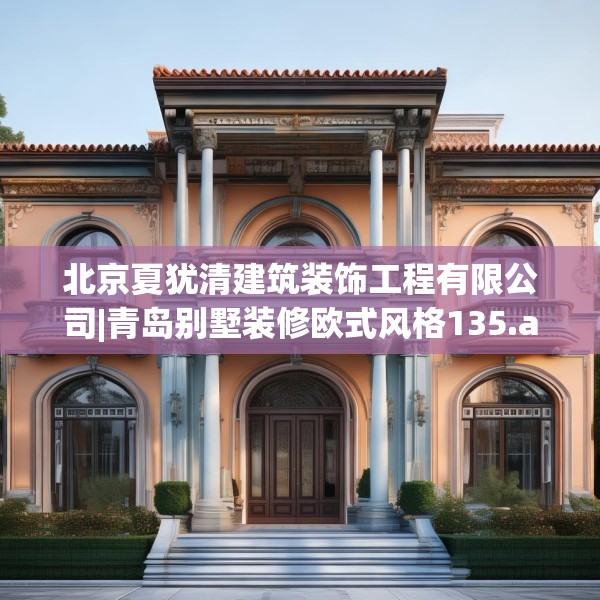 北京夏犹清建筑装饰工程有限公司|青岛别墅装修欧式风格135.a11b12c15fgy.22fghfd