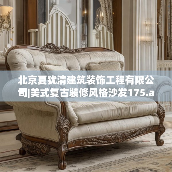 北京夏犹清建筑装饰工程有限公司|美式复古装修风格沙发175.a51b52c55fgy.62poiy