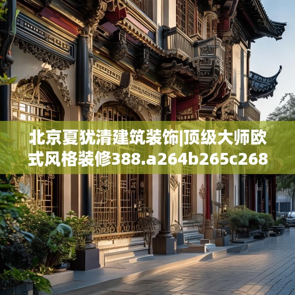 北京夏犹清建筑装饰|顶级大师欧式风格装修388.a264b265c268fgy.275sdA