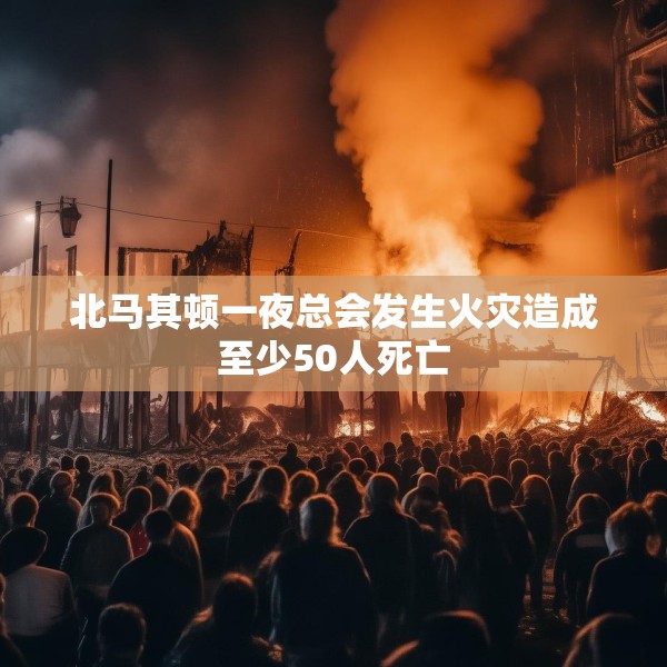 北马其顿一夜总会发生火灾造成至少50人死亡