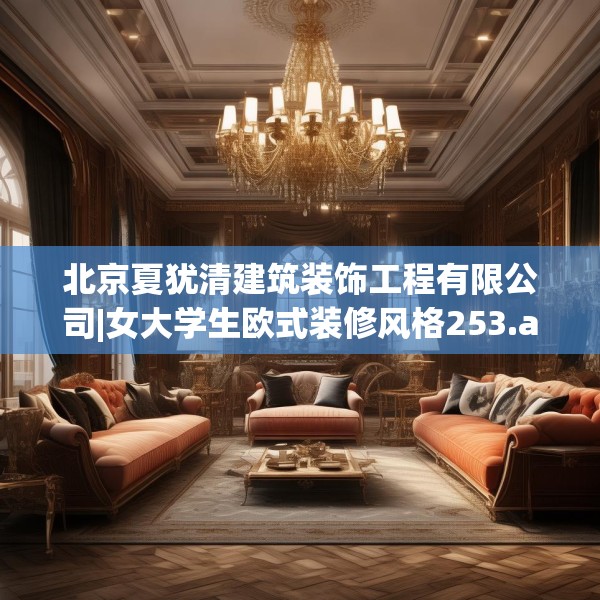 北京夏犹清建筑装饰工程有限公司|女大学生欧式装修风格253.a129b130c133fgy.140jhhj