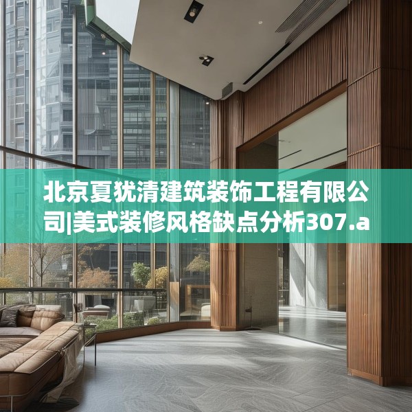 北京夏犹清建筑装饰工程有限公司|美式装修风格缺点分析307.a183b184c187fgy.194jhhj