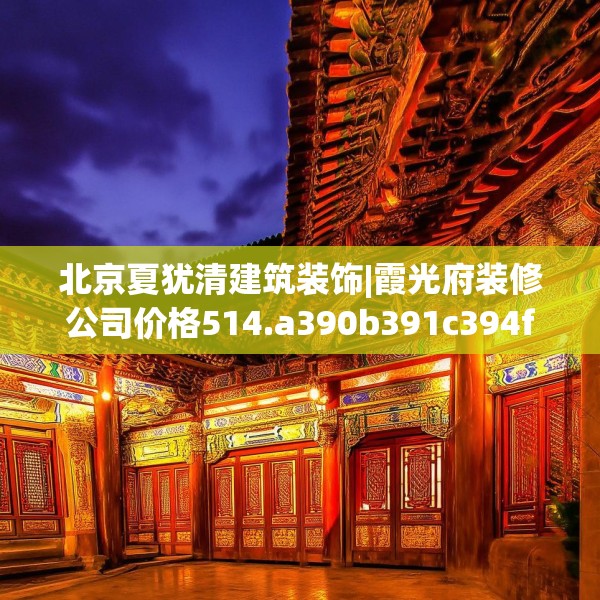 北京夏犹清建筑装饰|霞光府装修公司价格514.a390b391c394fgy.401sdA