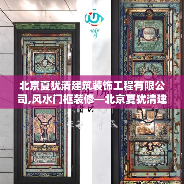 北京夏犹清建筑装饰工程有限公司,风水门框装修—北京夏犹清建筑装饰工程有限公司450.a326b327c330fgy.337nbn