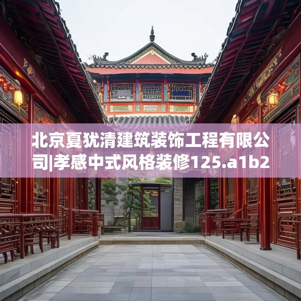 北京夏犹清建筑装饰工程有限公司|孝感中式风格装修125.a1b2c5fgy.12bnbn