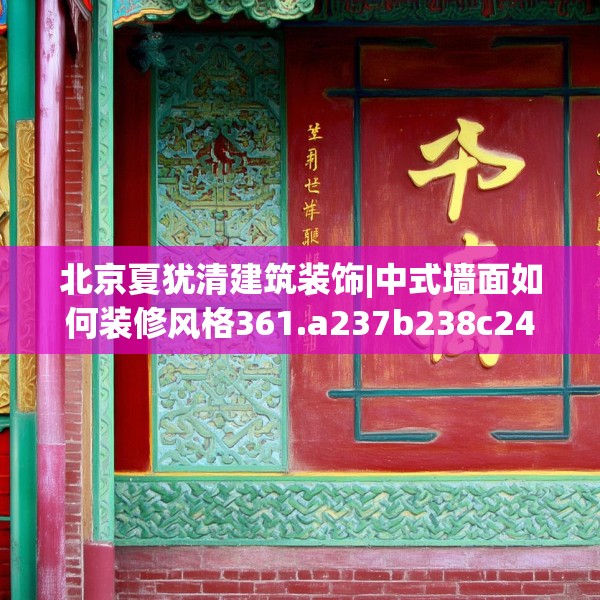 北京夏犹清建筑装饰|中式墙面如何装修风格361.a237b238c241fgy.248jhhj