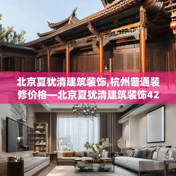 北京夏犹清建筑装饰,杭州普通装修价格—北京夏犹清建筑装饰424.a300b301c304fgy.311sdA