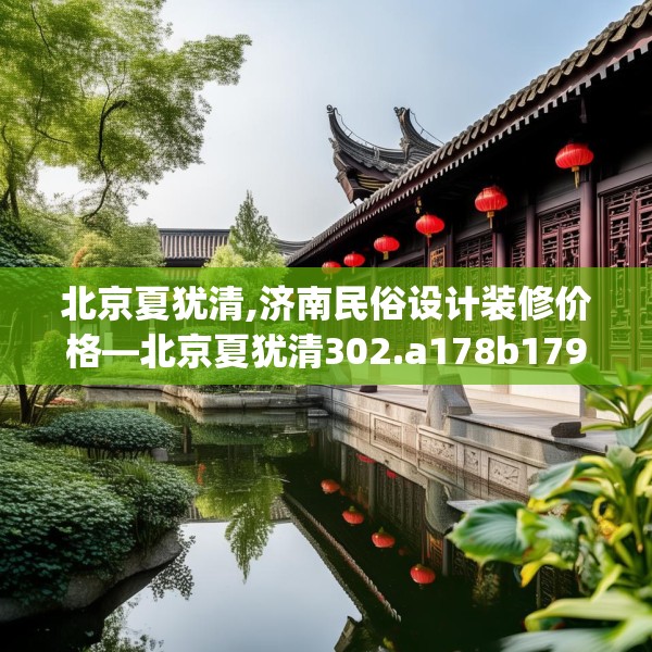 北京夏犹清,济南民俗设计装修价格—北京夏犹清302.a178b179c182fgy.189xczxv