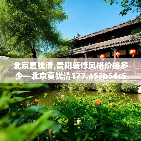 北京夏犹清,贵阳装修风格价格多少—北京夏犹清177.a53b54c57fgy.64fhsg