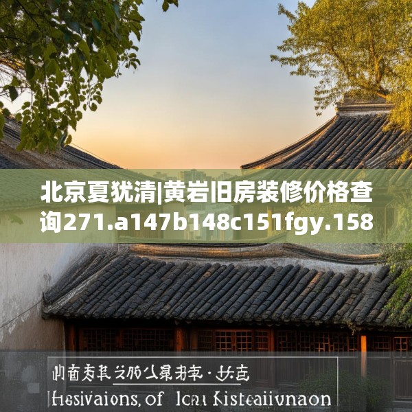 北京夏犹清|黄岩旧房装修价格查询271.a147b148c151fgy.158jhhj