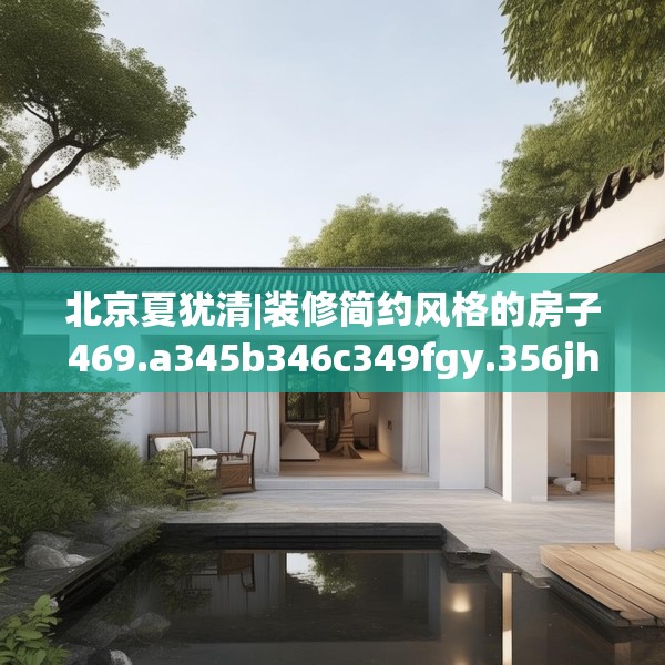 北京夏犹清|装修简约风格的房子469.a345b346c349fgy.356jhhj