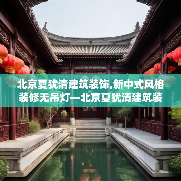 北京夏犹清建筑装饰,新中式风格装修无吊灯—北京夏犹清建筑装饰614.a490b491c494fgy.50176657