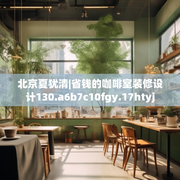 北京夏犹清|省钱的咖啡室装修设计130.a6b7c10fgy.17htyj