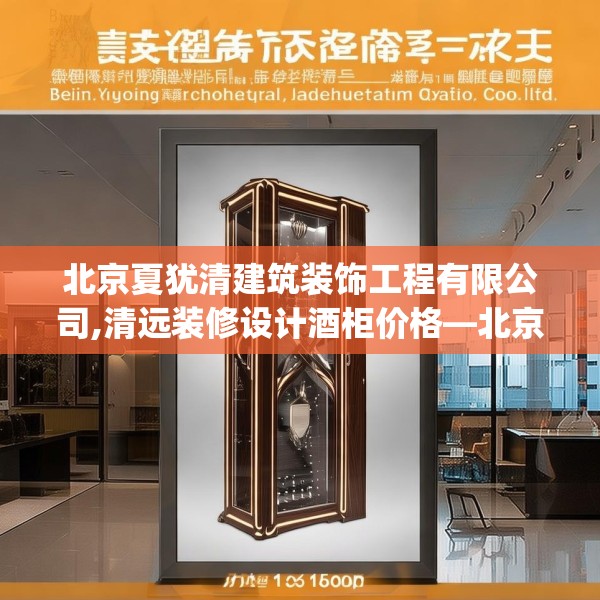 北京夏犹清建筑装饰工程有限公司,清远装修设计酒柜价格—北京夏犹清建筑装饰工程有限公司193.a69b70c73fgy.80poiy