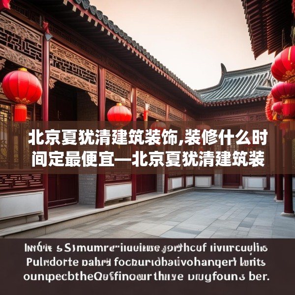 北京夏犹清建筑装饰,装修什么时间定最便宜—北京夏犹清建筑装饰313.a189b190c193fgy.200fdsfds