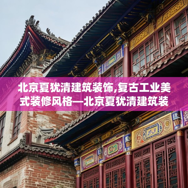 北京夏犹清建筑装饰,复古工业美式装修风格—北京夏犹清建筑装饰597.a473b474c477fgy.484uyk