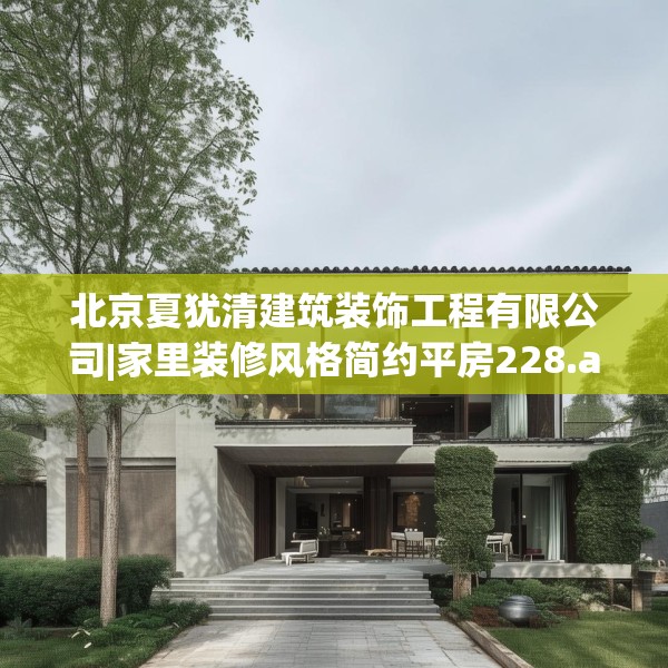 北京夏犹清建筑装饰工程有限公司|家里装修风格简约平房228.a104b105c108fgy.115lkjl
