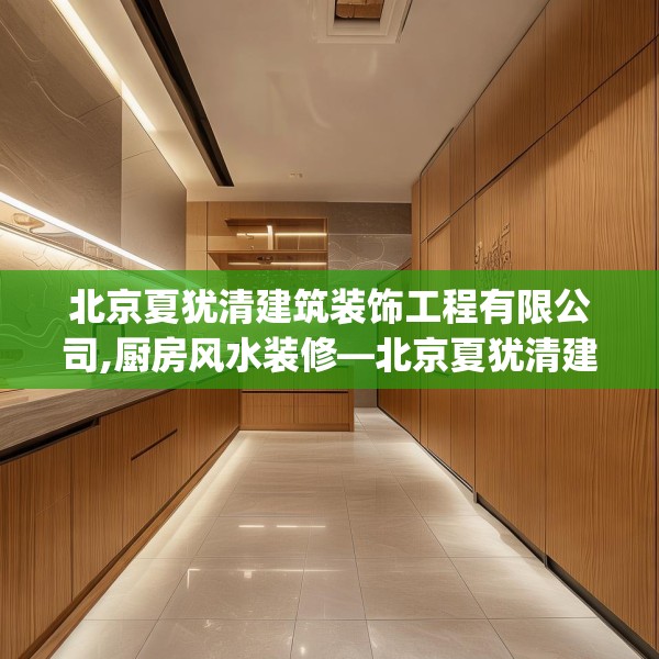 北京夏犹清建筑装饰工程有限公司,厨房风水装修—北京夏犹清建筑装饰工程有限公司443.a319b320c323fgy.330cvcx