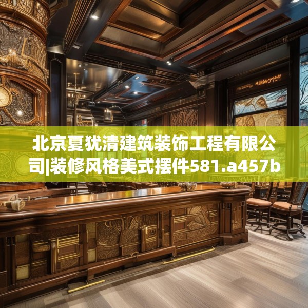 北京夏犹清建筑装饰工程有限公司|装修风格美式摆件581.a457b458c461fgy.468fds