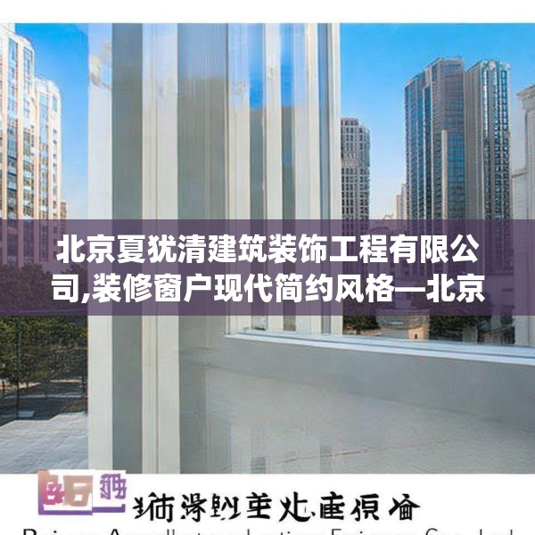 北京夏犹清建筑装饰工程有限公司,装修窗户现代简约风格—北京夏犹清建筑装饰工程有限公司476.a352b353c356fgy.363wew