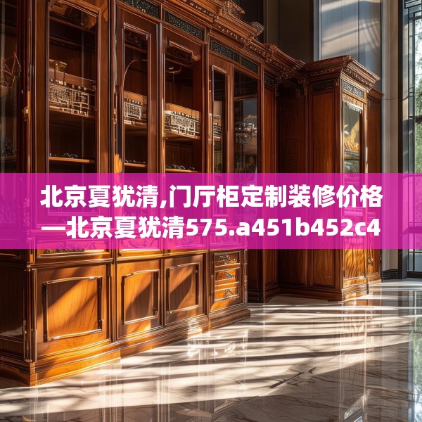 北京夏犹清,门厅柜定制装修价格—北京夏犹清575.a451b452c455fgy.462bnbn