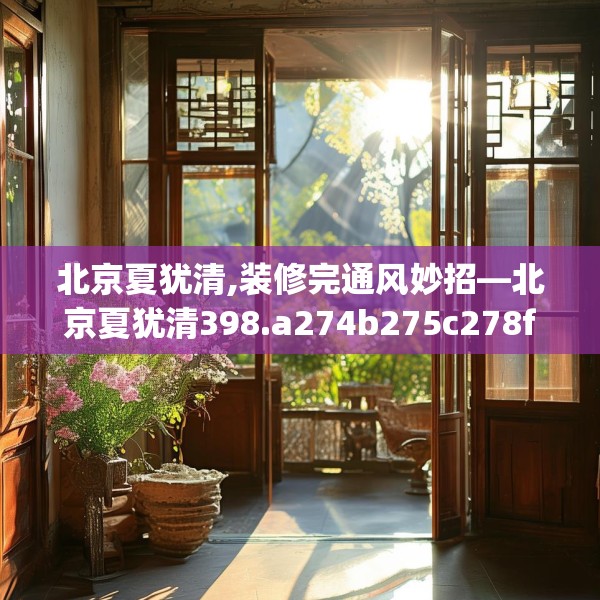 北京夏犹清,装修完通风妙招—北京夏犹清398.a274b275c278fgy.28576669