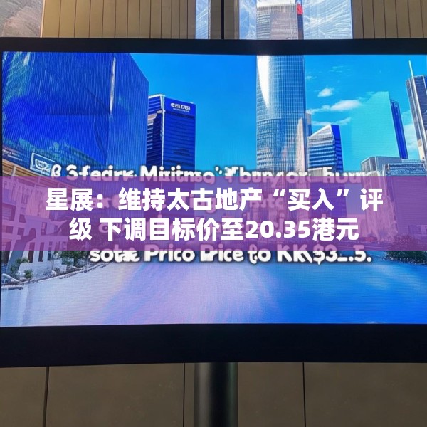 星展：维持太古地产“买入”评级 下调目标价至20.35港元