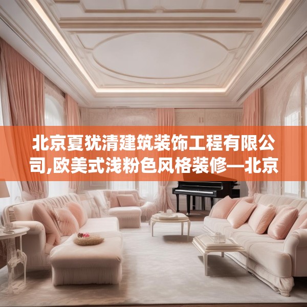 北京夏犹清建筑装饰工程有限公司,欧美式浅粉色风格装修—北京夏犹清建筑装饰工程有限公司280.a156b157c160fgy.167sdA