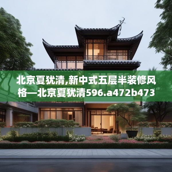 北京夏犹清,新中式五层半装修风格—北京夏犹清596.a472b473c476fgy.48376658