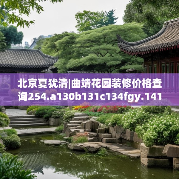 北京夏犹清|曲靖花园装修价格查询254.a130b131c134fgy.14176677