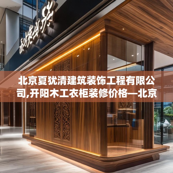 北京夏犹清建筑装饰工程有限公司,开阳木工衣柜装修价格—北京夏犹清建筑装饰工程有限公司547.a423b424c427fgy.434fdsfds