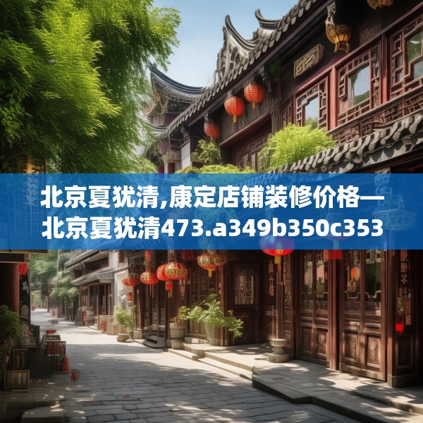 北京夏犹清,康定店铺装修价格—北京夏犹清473.a349b350c353fgy.360fds