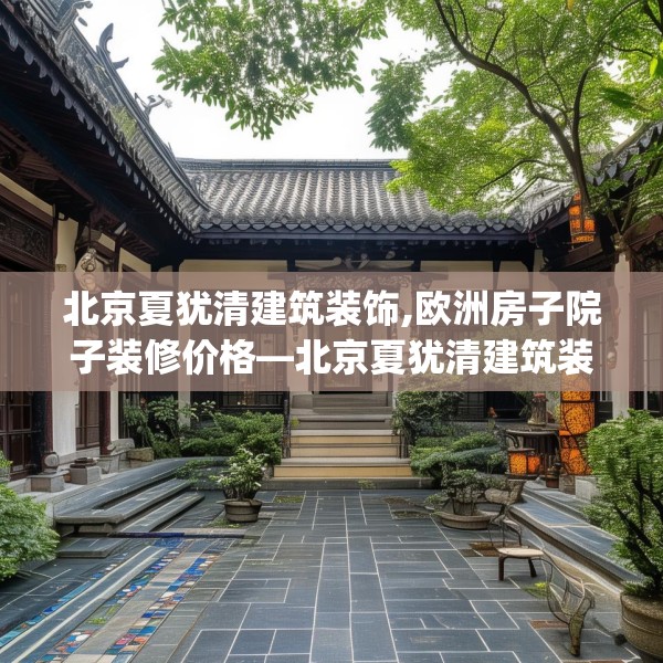 北京夏犹清建筑装饰,欧洲房子院子装修价格—北京夏犹清建筑装饰332.a208b209c212fgy.219wew