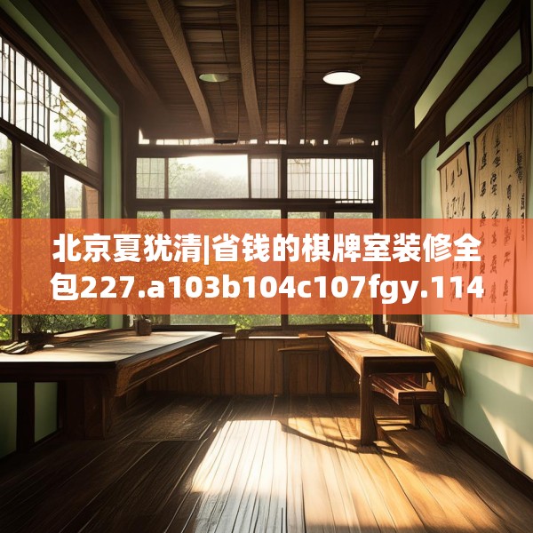 北京夏犹清|省钱的棋牌室装修全包227.a103b104c107fgy.114cvcx