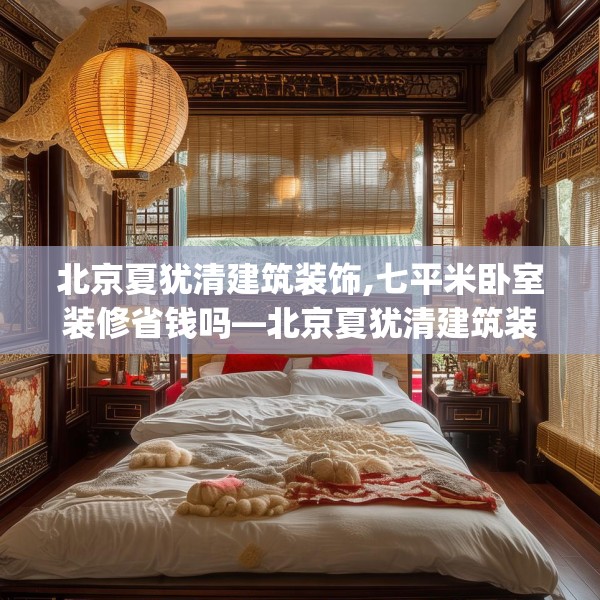 北京夏犹清建筑装饰,七平米卧室装修省钱吗—北京夏犹清建筑装饰384.a260b261c264fgy.271dsfds