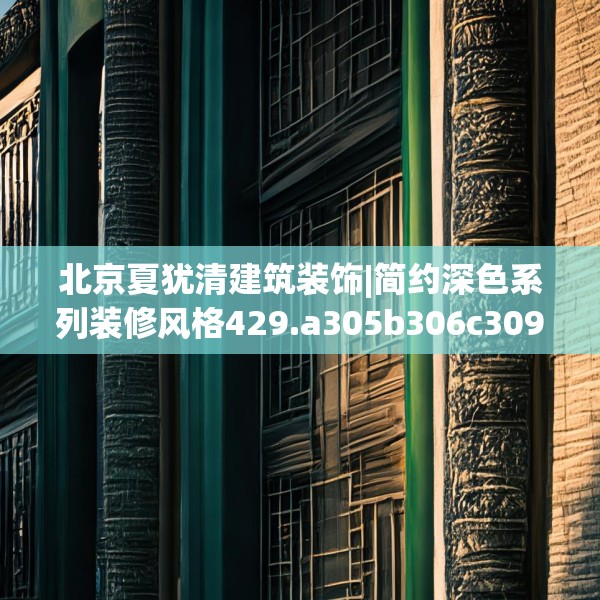 北京夏犹清建筑装饰|简约深色系列装修风格429.a305b306c309fgy.316fhsg