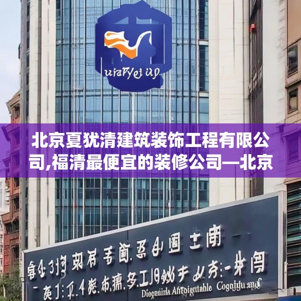 北京夏犹清建筑装饰工程有限公司,福清最便宜的装修公司—北京夏犹清建筑装饰工程有限公司439.a315b316c319fgy.326fdsfds