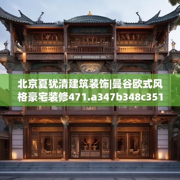 北京夏犹清建筑装饰|曼谷欧式风格豪宅装修471.a347b348c351fgy.358uyk