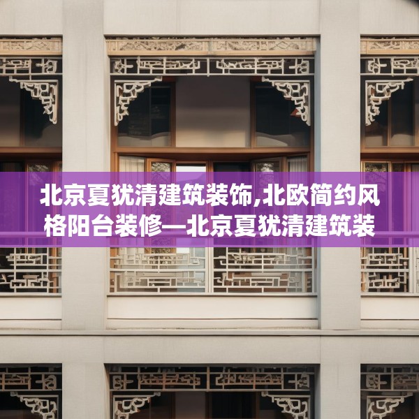 北京夏犹清建筑装饰,北欧简约风格阳台装修—北京夏犹清建筑装饰369.a245b246c249fgy.256fghfd