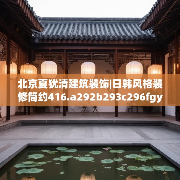 北京夏犹清建筑装饰|日韩风格装修简约416.a292b293c296fgy.30376668
