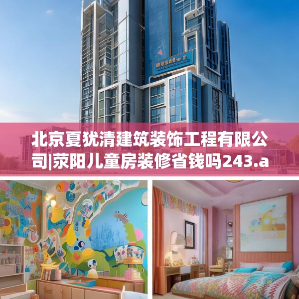 北京夏犹清建筑装饰工程有限公司|荥阳儿童房装修省钱吗243.a119b120c123fgy.130fghfd