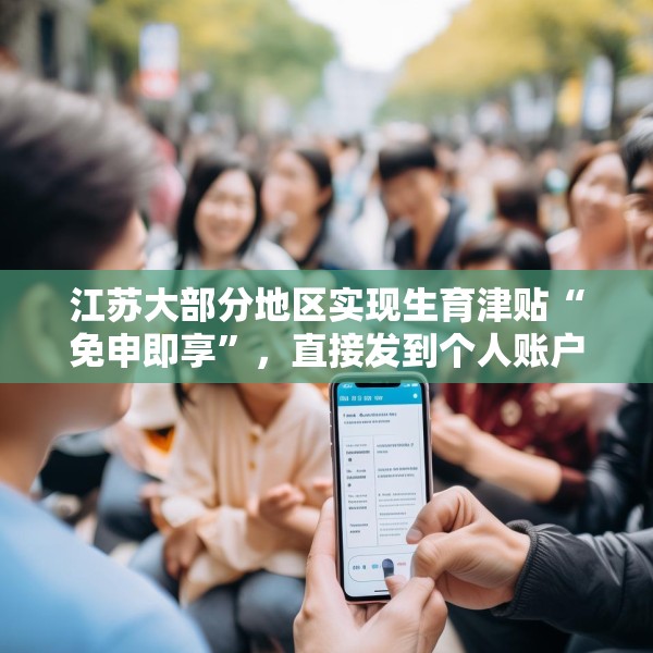 江苏大部分地区实现生育津贴“免申即享”，直接发到个人账户