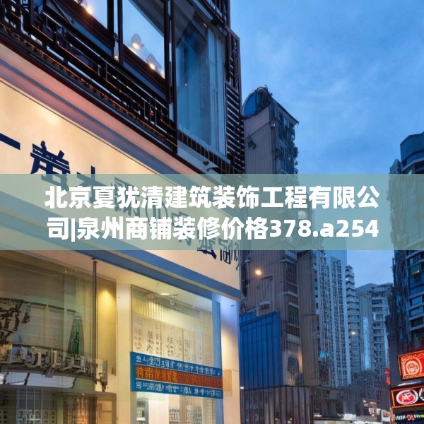 北京夏犹清建筑装饰工程有限公司|泉州商铺装修价格378.a254b255c258fgy.265nbn