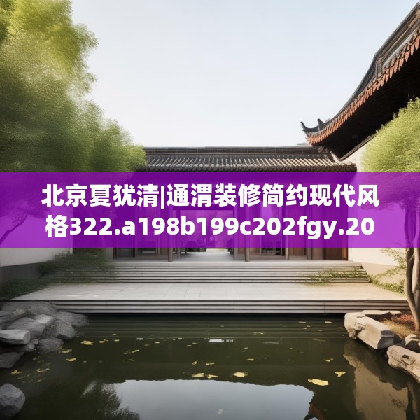 北京夏犹清|通渭装修简约现代风格322.a198b199c202fgy.209dewqe