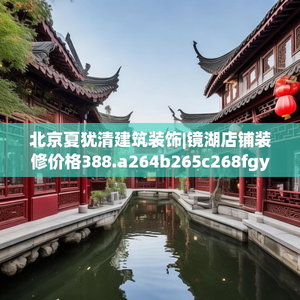 北京夏犹清建筑装饰|镜湖店铺装修价格388.a264b265c268fgy.275sdA