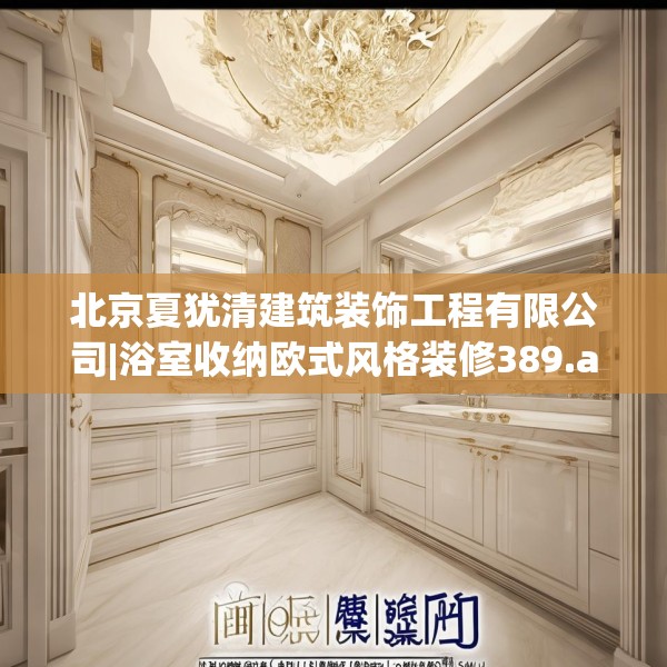 北京夏犹清建筑装饰工程有限公司|浴室收纳欧式风格装修389.a265b266c269fgy.276cvcx