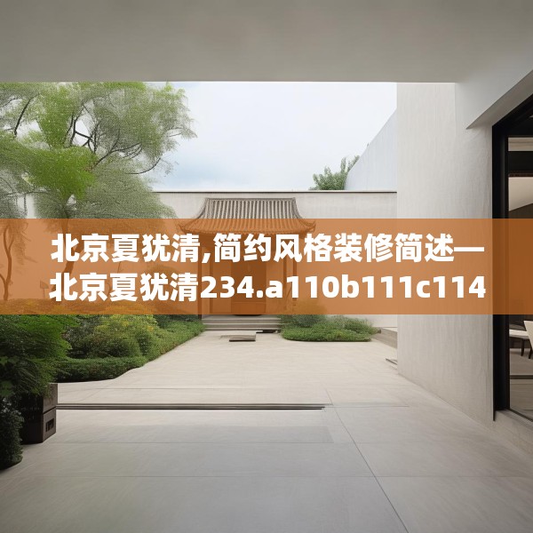 北京夏犹清,简约风格装修简述—北京夏犹清234.a110b111c114fgy.121nbn