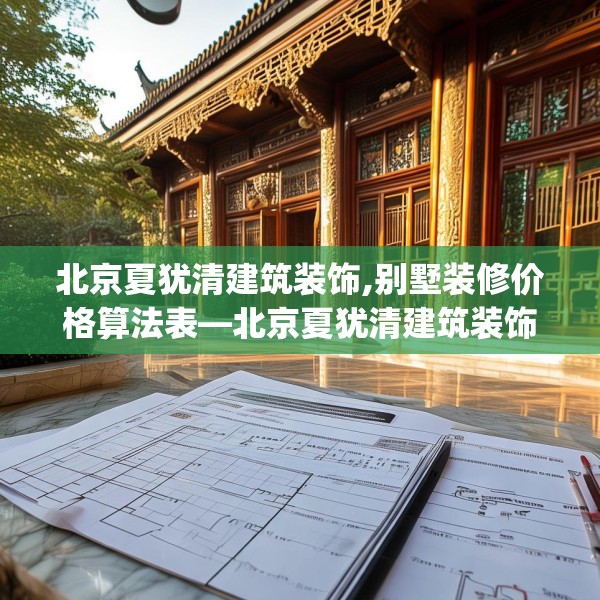 北京夏犹清建筑装饰,别墅装修价格算法表—北京夏犹清建筑装饰279.a155b156c159fgy.166fghfd