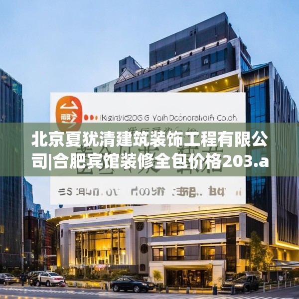 北京夏犹清建筑装饰工程有限公司|合肥宾馆装修全包价格203.a79b80c83fgy.90fds