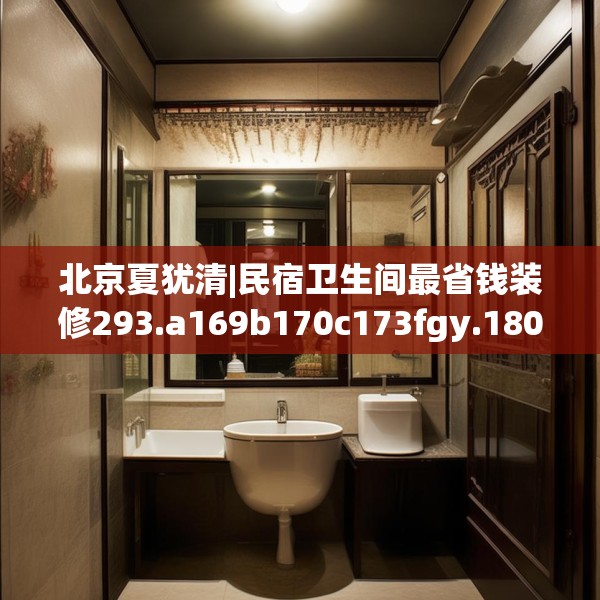 北京夏犹清|民宿卫生间最省钱装修293.a169b170c173fgy.180fds